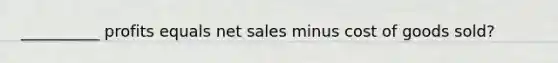 __________ profits equals net sales minus cost of goods sold?