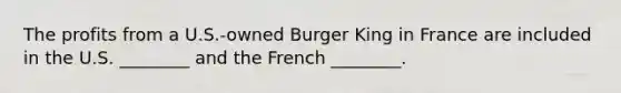 The profits from a U.S.-owned Burger King in France are included in the U.S. ________ and the French ________.