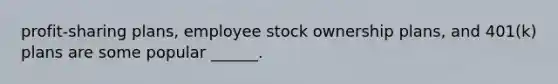 profit-sharing plans, employee stock ownership plans, and 401(k) plans are some popular ______.