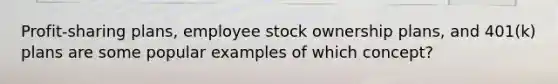 Profit-sharing plans, employee stock ownership plans, and 401(k) plans are some popular examples of which concept?