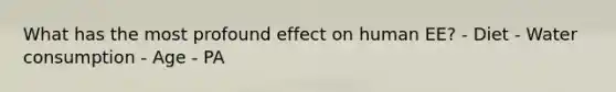 What has the most profound effect on human EE? - Diet - Water consumption - Age - PA