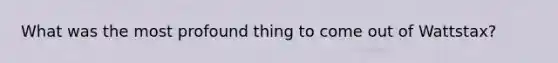 What was the most profound thing to come out of Wattstax?