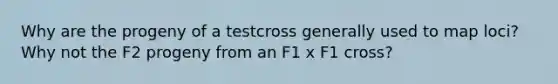 Why are the progeny of a testcross generally used to map loci? Why not the F2 progeny from an F1 x F1 cross?