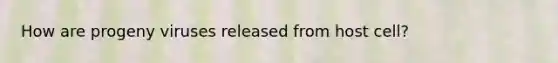 How are progeny viruses released from host cell?