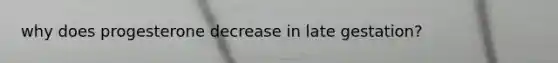 why does progesterone decrease in late gestation?