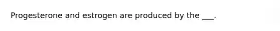 Progesterone and estrogen are produced by the ___.