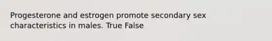 Progesterone and estrogen promote secondary sex characteristics in males. True False