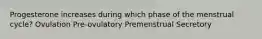 Progesterone increases during which phase of the menstrual cycle? Ovulation Pre-ovulatory Premenstrual Secretory