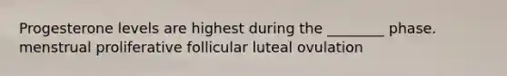 Progesterone levels are highest during the ________ phase. menstrual proliferative follicular luteal ovulation