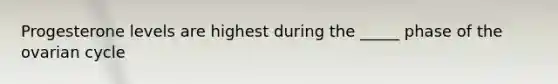 Progesterone levels are highest during the _____ phase of the ovarian cycle