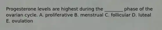 Progesterone levels are highest during the ________ phase of the ovarian cycle. A. proliferative B. menstrual C. follicular D. luteal E. ovulation