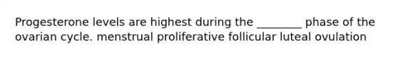 Progesterone levels are highest during the ________ phase of the ovarian cycle. menstrual proliferative follicular luteal ovulation