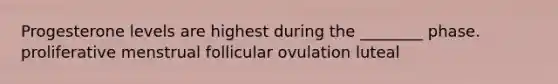 Progesterone levels are highest during the ________ phase. proliferative menstrual follicular ovulation luteal