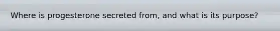 Where is progesterone secreted from, and what is its purpose?