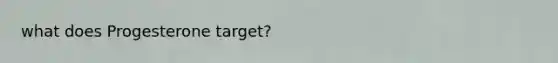 what does Progesterone target?