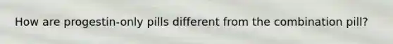 How are progestin-only pills different from the combination pill?
