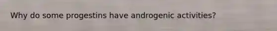 Why do some progestins have androgenic activities?