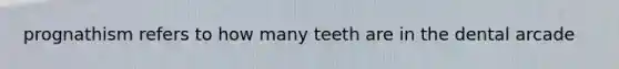 prognathism refers to how many teeth are in the dental arcade