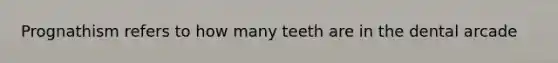 Prognathism refers to how many teeth are in the dental arcade