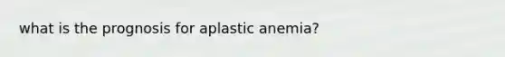 what is the prognosis for aplastic anemia?