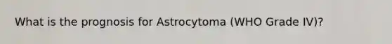 What is the prognosis for Astrocytoma (WHO Grade IV)?