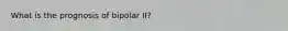 What is the prognosis of bipolar II?