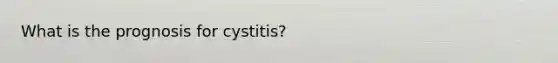 What is the prognosis for cystitis?