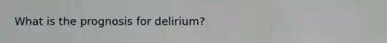 What is the prognosis for delirium?