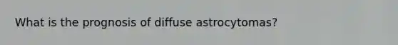 What is the prognosis of diffuse astrocytomas?