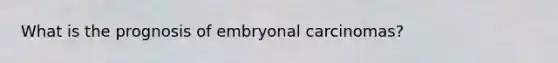 What is the prognosis of embryonal carcinomas?