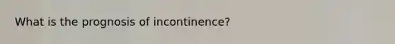 What is the prognosis of incontinence?