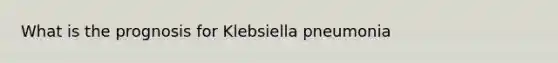 What is the prognosis for Klebsiella pneumonia