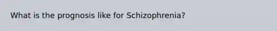 What is the prognosis like for Schizophrenia?