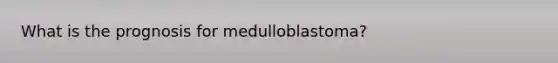 What is the prognosis for medulloblastoma?