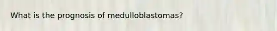 What is the prognosis of medulloblastomas?