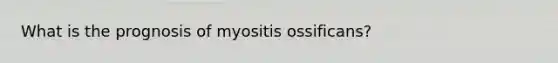 What is the prognosis of myositis ossificans?