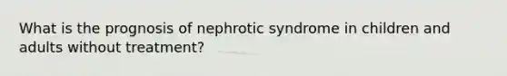 What is the prognosis of nephrotic syndrome in children and adults without treatment?