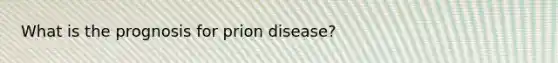 What is the prognosis for prion disease?