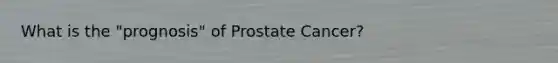 What is the "prognosis" of Prostate Cancer?