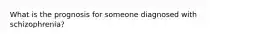 What is the prognosis for someone diagnosed with schizophrenia?