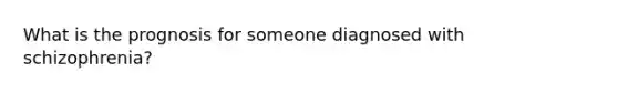 What is the prognosis for someone diagnosed with schizophrenia?
