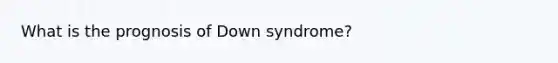 What is the prognosis of Down syndrome?