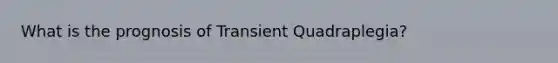 What is the prognosis of Transient Quadraplegia?