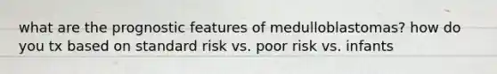 what are the prognostic features of medulloblastomas? how do you tx based on standard risk vs. poor risk vs. infants