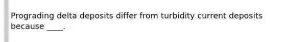 ​Prograding delta deposits differ from turbidity current deposits because ____.