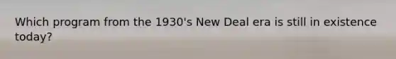 Which program from the 1930's New Deal era is still in existence today?