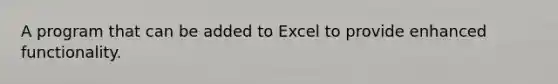 A program that can be added to Excel to provide enhanced functionality.