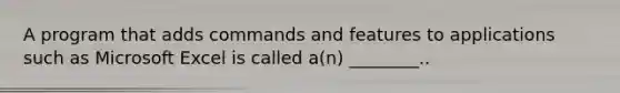 A program that adds commands and features to applications such as Microsoft Excel is called a(n) ________..