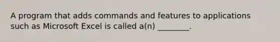 A program that adds commands and features to applications such as Microsoft Excel is called a(n) ________.