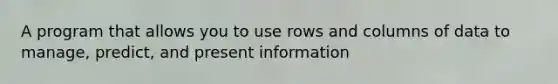 A program that allows you to use rows and columns of data to manage, predict, and present information